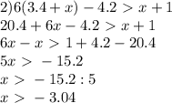 2) 6(3.4+x)-4.2\ \textgreater \ x+1\\
20.4+6x-4.2\ \textgreater \ x+1\\
6x-x\ \textgreater \ 1+4.2-20.4\\
5x\ \textgreater \ -15.2\\
x\ \textgreater \ -15.2:5\\
x\ \textgreater \ -3.04