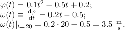 \varphi(t)=0.1t^2-0.5t+0.2;\\
\omega(t)\equiv\frac{\mathrm{d}\varphi}{\mathrm{d}t}=0.2t-0.5;\\
\omega(t)|_{t=20}=0.2\cdot 20-0.5=3.5\mathrm{\ \frac ms.}