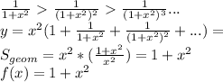 \frac{1}{1+x^2}\ \textgreater \ \frac{1}{ (1+x^2)^2 } \ \textgreater \ \frac{1}{ (1+x^2)^3 } ...\\ 
 y=x^2(1+\frac{1}{1+x^2} + \frac{1}{(1+x^2)^2}+...) = \\
 S_{geom} = x^2*(\frac{1+x^2}{x^2}) = 1+x^2 \\
 f(x) = 1+x^2