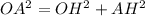 OA^{2} = OH^{2} + AH^{2} 
