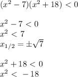 (x^2-7)(x^2+18)\ \textless \ 0\\\\
x^2-7\ \textless \ 0\\
x^2\ \textless \ 7\\
x_{1/2}=\pm \sqrt{7}\\\\
x^2+18\ \textless \ 0\\
x^2\ \textless \ -18