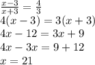 \frac{x-3}{x+3}=\frac43\\
4(x-3)=3(x+3)\\
4x-12=3x+9\\
4x-3x=9+12\\
x=21\\
