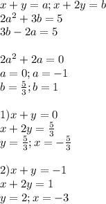 x+y=a ; x+2y=b \\
2a^2+3b=5 \\ 3b-2a=5 \\\\ 
2a^2+2a=0 \\
a=0 ; a=-1 \\
b= \frac{5}{3} ; b=1 \\\\
1) x+y=0 \\ x+2y=\frac{5}{3} \\
 y=\frac{5}{3} ; x=-\frac{5}{3} \\\\
 2) x+y=-1 \\ x+2y=1 \\\
 y=2 ; x=-3