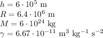 h=6\cdot 10^5\mathrm{\ m}\\
R=6.4\cdot 10^6\mathrm{\ m}\\ M=6\cdot 10^{24}\mathrm{\ kg}\\ \gamma=6.67\cdot 10^{-11}\mathrm{\ m^3\ kg^{-1}\ s^{-2}}