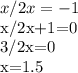 x/2x=-1

x/2x+1=0

3/2x=0

x=1.5