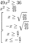49x^2 \geq 36\\ x^2 \geq \frac{36}{49}\\ \left[\begin{array}{ccc}x \geq \sqrt{\frac{36}{49}}\\-x \geq \sqrt{\frac{36}{49}}\end{array}\right\\
 \left[\begin{array}{ccc}x \geq \frac67\\x \leq -\frac67\end{array}\right\\