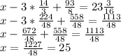 x - 3*\frac{14}{3} + \frac{93}{8}=23\frac{3}{16} \\
x - 3*\frac{224}{48} + \frac{558}{48}=\frac{1113}{48} \\
x - \frac{672}{48} + \frac{558}{48}=\frac{1113}{48} \\
x=\frac{1227}{48}=25