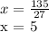 x = \frac{135}{27} 

x = 5
