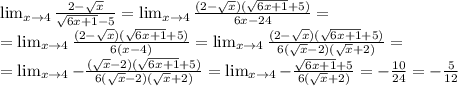\lim_{x \to 4} \frac{2- \sqrt{x}}{ \sqrt{6x+1}-5}= \lim_{x \to 4} \frac{(2- \sqrt{x})(\sqrt{6x+1}+5)}{ 6x-24} = \\ = \lim_{x \to 4} \frac{(2- \sqrt{x})(\sqrt{6x+1}+5)}{ 6(x-4)}= \lim_{x \to 4} \frac{(2- \sqrt{x})(\sqrt{6x+1}+5)}{ 6( \sqrt{x} -2)(\sqrt{x} +2)} = \\
=\lim_{x \to 4} -\frac{(\sqrt{x}-2)(\sqrt{6x+1}+5)}{ 6( \sqrt{x} -2)(\sqrt{x} +2)} = \lim_{x \to 4} -\frac{\sqrt{6x+1}+5}{ 6(\sqrt{x} +2)} = -\frac{10}{24}= -\frac{5}{12}