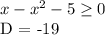 x-x^2-5 \geq 0

D = -19

