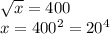 \sqrt{x}=400\\
x=400^2=20^4
