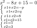 x^2 - 8x + 15 = 0

 \left \{ {{x1+x2 = -p} \atop {x1*x2 = q}} \right. 

 \left \{ {{x1+x2 = 8} \atop {x1*x2 = 15}} \right. 

 \left \{ {{x1 = 5} \atop {x2 = 3}} \right.