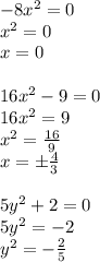 -8x^2=0\\
x^2=0\\
x=0\\
\\
16x^2-9=0\\
16x^2=9\\
x^2=\frac{16}{9}\\
x=\pm\frac{4}{3}\\
\\
5y^2+2=0\\
5y^2=-2\\
y^2=-\frac{2}{5}