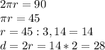 2 \pi r=90\\
\pi r=45\\
r=45:3,14=14\\
d=2r=14*2=28
