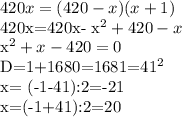 420x=(420-x)(x+1)

420x=420x- x^{2} +420-x

 x^{2} +x-420=0

D=1+1680=1681=41^2

x= (-1-41):2=-21

x=(-1+41):2=20