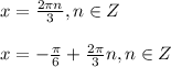 x= \frac{2 \pi n}{3}, n\in Z 
 \\ \\ x=-\frac{ \pi }{6}+ \frac{ 2\pi }{3} n, n\in Z