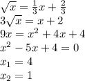 \sqrt{x} = \frac{1}{3}x+ \frac{2}{3} \\ 
3 \sqrt{x} =x+2 \\ 
9x= x^{2} +4x+4 \\ 
 x^{2} -5x+4=0 \\ 
 x_{1} =4 \\ 
 x_{2}=1