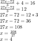 \frac{27x-72}{3}+4=16
 \\ \frac{27x-72}{3}=12
 \\ 27x-72=12*3
 \\ 27x-72=36
 \\ 27x=108
 \\ x= \frac{108}{27} 
 \\ x=4