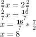 \frac{2}{7} x=2 \frac{2}{7} \\ \frac{2}{7} x= \frac{16}{7} \\ x= \frac{16}{7} * \frac{7}{2} \\ x=8