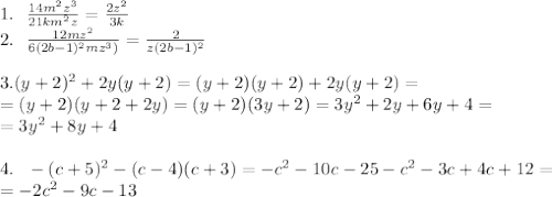 1. \ \ \frac{14m^2z^3}{21km^2z}=\frac{2z^2}{3k}\\
2. \ \ \frac{12mz^2}{6(2b-1)^2mz^3)}=\frac{2}{z(2b-1)^2}\\
\\
3. (y+2)^2+2y(y+2)=(y+2)(y+2)+2y(y+2)=\\
=(y+2)(y+2+2y)=(y+2)(3y+2)=3y^2+2y+6y+4=\\
=3y^2+8y+4\\
\\
4. \ \ -(c+5)^2-(c-4)(c+3)=-c^2-10c-25-c^2-3c+4c+12=\\
=-2c^2-9c-13