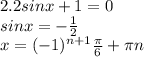 2. 2sinx+1=0
 \\ sinx=- \frac{1}{2} 
 \\ x = (-1)^{n+1} \frac{ \pi }{6} + \pi n