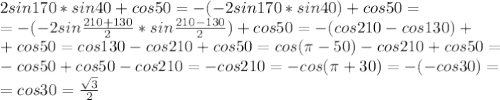 2sin170*sin40+cos50 = -(-2sin170*sin40) + cos50 = \\
=-(-2sin\frac{210+130}{2} *sin\frac{210-130}{2}) + cos50 = -(cos210 - cos130) + \\
+ cos50 = cos130 - cos210 + cos 50 = cos(\pi - 50) -cos210+cos50 = \\
-cos50 + cos50 -cos210 = -cos210 = -cos(\pi + 30) =-(-cos30) = \\
=cos 30 = \frac{ \sqrt{3}}{2}