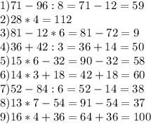1) 71-96:8=71-12=59\\
2) 28*4=112\\
3)81-12*6=81-72=9\\
4)36+42:3=36+14=50\\
5)15*6-32=90-32=58\\
6)14*3+18=42+18=60\\
7)52-84:6=52-14=38\\
8)13*7-54=91-54=37\\
9)16*4+36=64+36=100