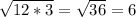 \sqrt{12*3}= \sqrt{36} =6
