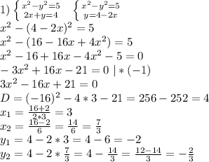 1) \left \{ {{x^2-y^2=5} \atop {2x+y=4}} \right. \ \ \left \{ {{x^2-y^2=5} \atop {y=4-2x}} \right. \\
x^2-(4-2x)^2=5\\
x^2-(16-16x+4x^2)=5\\
x^2-16+16x-4x^2-5=0\\
-3x^2+16x-21=0 \ |*(-1)\\
3x^2-16x+21=0\\
D=(-16)^2-4*3-21=256-252=4\\
x_1=\frac{16+2}{2*3}=3\\
x_2=\frac{16-2}{6}=\frac{14}{6}=\frac73\\
y_1=4-2*3=4-6=-2\\
y_2=4-2*\frac73=4-\frac{14}3=\frac{12-14}3=-\frac23