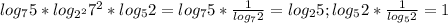 log_{7}5* log_{ 2^{2} } 7^{2} *log_{5}2=log_{7}5* \frac{1}{log_{7}2 } = log_{2}5;
log_{5}2* \frac{1}{log_5 2} =1