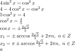 4\sin^2x=\cos^2x
\\\
4-4\cos^2x=\cos^2x
\\\
5\cos^2x=4
\\\
\cos^2x= \frac{4}{5} 
\\\
\cos x=\pm \frac{2 \sqrt{5}} {5} 
\\\
x_1=\pm\arccos \frac{2 \sqrt{5}} {5} +2\pi n, \ n\in Z
\\\
x_2=\pi\pm\arccos \frac{2 \sqrt{5}} {5} +2\pi n, \ n\in Z
\\\
a