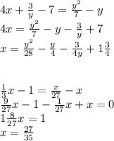 4x+\frac{3}y-7=\frac{y^2}7-y\\
4x=\frac{y^2}7-y-\frac{3}y+7\\
x=\frac{y^2}{28}-\frac{y}4-\frac{3}{4y}+1\frac{3}4\\
\\
\\
\frac{1}3x-1=\frac{x}{27}-x\\
\frac{9}{27}x-1-\frac{1}{27}x+x=0\\
1\frac{8}{27}x=1\\
x=\frac{27}{35}