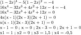 (1-2x)^4 - 5(1-2x)^2 = - 4

16x^4 - 32x^3 + 4x^2 + 12x - 4 = -4

16x^4 - 32x^3 + 4x^2 + 12x = 0

4x(x - 1)(2x - 3)(2x + 1) = 0

x(x - 1)(2x - 3)(2x + 1) = 0

x - 1 = 0 ; x = 0 ; 2x - 3 = 0 ; 2x + 1 = 0

x1 = 1 ; x2 = 0 ; x3 = 1,5 ; x4 = -0,5
