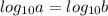 log_{10} a= log_{10} b
