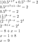 1) 0.5^{x+7}*0.5^{1-2x}=2 \\ 
0.5^{x+7+1-2x}=2 \\ 
0.5^{8-x}=2 \\ 
 ( \frac{1}{2} )^{8-x}=2 \\ 
 (2^{-1})^{8-x}=2^1 \\ 
2^{-8+x}=2^1 \\ 
-8+x=1 \\ 
x=1+8 \\ 
x=9