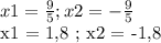 x1 = \frac{9}{5} ; x2 = - \frac{9}{5} 

x1 = 1,8 ; x2 = -1,8