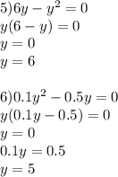 5)6y-y^2=0 \\ 
y(6-y)=0 \\ 
y=0 \\ 
y=6 \\ 
 \\ 
6)0.1y^2-0.5y=0 \\ 
y(0.1y-0.5)=0 \\ 
y=0 \\ 
0.1y=0.5 \\ 
y=5
