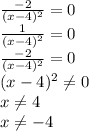 \frac{-2}{(x-4)^{2}}=0\\
\frac{1}{(x-4)^{2}}=0\\
\frac{-2}{(x-4)^{2}}=0\\
(x-4)^{2} \neq 0\\
x \neq 4\\
x \neq -4\\