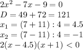 2x^2-7x-9=0\\
D=49+72=121\\
x_1=(7+11):4=4.5\\
x_2=(7-11):4=-1\\
2(x-4.5)(x+1)\ \textless \ 0\\

