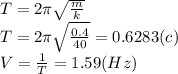 T=2 \pi \sqrt{ \frac{m}{k} } \\ 
T=2 \pi \sqrt{ \frac{0.4}{40} } =0.6283 (c)\\ 
V= \frac{1}{T}=1.59 (Hz)