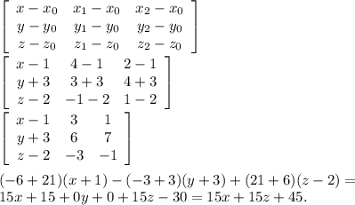 \left[\begin{array}{ccc}x - x_{0} &x_{1} - x_{0}& x_{2} - x_{0}\\y - y_{0} &y_{1} - y_{0}& y_{2} - y_{0}\\z - z_{0} &z_{1} - z_{0}& z_{2} - z_{0}\end{array}\right] \\ 
 \\ 
 \left[\begin{array}{ccc}x - 1 &4 - 1 & 2 - 1 \\y + 3 &3 + 3& 4 + 3\\z - 2 & -1 - 2 & 1 - 2 \end{array}\right] \\ 
 \\ 
 \left[\begin{array}{ccc}x - 1 &3 & 1\\y + 3 &6& 7\\z - 2 & -3 & -1 \end{array}\right] \\ \\ 
(-6+21)(x+1) - (-3+3)(y+3) + (21+6)(z-2) = \\ 15x + 15 + 0y + 0 + 15z - 30 = 15x + 15z + 45.