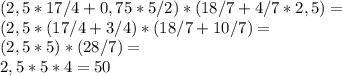 (2,5 * 17/4 + 0,75 * 5/2 )*( 18/7 + 4/7 * 2,5) = \\ 
(2,5 * (17/4+3/4)*(18/7+10/7) = \\ 
(2,5 * 5)*(28/7) = \\ 
2,5*5*4=50