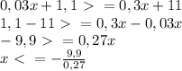 0,03x+1,1\ \textgreater \ =0,3x+11 \\ 
1,1-11 \ \textgreater \ = 0,3x-0,03x \\ 
-9,9 \ \textgreater \ = 0,27x \\ 
x \ \textless \ = - \frac{9,9}{0,27}
