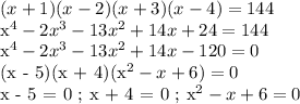 (x+1)(x-2)(x+3)(x-4)=144

x^4 - 2x^3 - 13x^2 + 14x + 24 = 144

x^4 - 2x^3 - 13x^2 + 14x - 120 = 0

(x - 5)(x + 4)(x^2 - x + 6) = 0

x - 5 = 0 ; x + 4 = 0 ; x^2 - x + 6 = 0