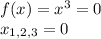 f(x)=x^3=0\\
x_{1,2,3}=0