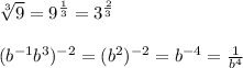 \sqrt[3]{9}=9^{ \frac{1}{3} }=3^{ \frac{2}{3} } \\ 
 \\ 
(b^{-1}b^{3})^{-2}=(b^2)^{-2}=b^{-4}= \frac{1}{b^4}