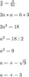 \frac{a}{6}= \frac{3}{2a} \\ \\ 2a*a=6*3 \\ \\ 2a^{2} =18 \\ \\ a^{2}=18:2 \\ \\ a^{2}=9 \\ \\ a= +-\sqrt{9} \\ \\ a=+-3
