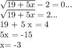 \sqrt{19+5x} - 2 = 0... 

\sqrt{19+5x} = 2... 
 
 19 + 5 x = 4

5x = -15

x= -3