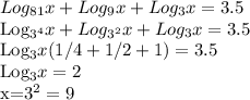 Log_{81}x+Log_9x+Log_3x=3.5

Log_{3^4}x+Log_{3^2}x+Log_3x=3.5

Log_3x(1/4+1/2+1)=3.5

Log_3x=2

x=3^2=9