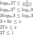 log_{9x}27\leq\frac{1}{log_3x}\\
log_{9x}3^3\leq log_x3\\
3log_{9x}3\leq log_x3\\
3*9x\leq x\\
27x\leq x\\
27\leq 1